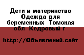 Дети и материнство Одежда для беременных. Томская обл.,Кедровый г.